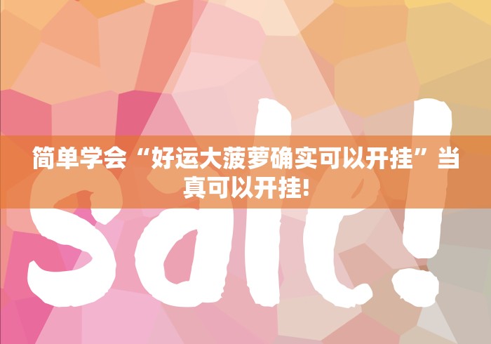 简单学会“好运大菠萝确实可以开挂”当真可以开挂! 简单学会“好运大菠萝确实可以开挂”当真可以开挂!