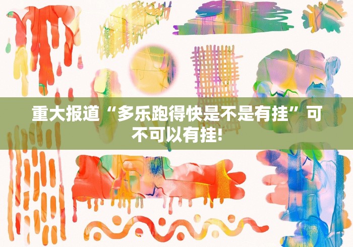 重大报道“多乐跑得快是不是有挂”可不可以有挂!