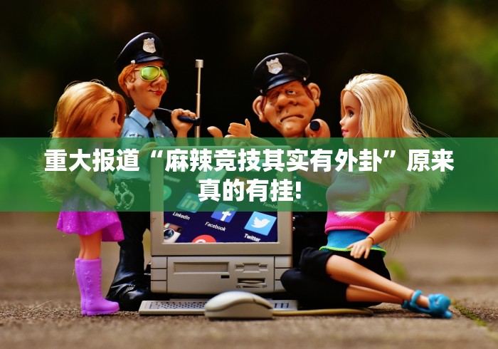 重大报道“麻辣竞技其实有外卦”原来真的有挂!