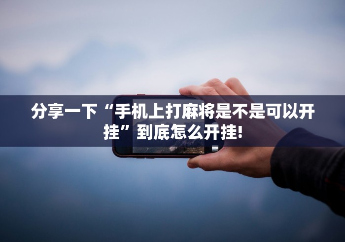 分享一下“手机上打麻将是不是可以开挂”到底怎么开挂! 分享一下“手机上打麻将是不是可以开挂”到底怎么开挂!