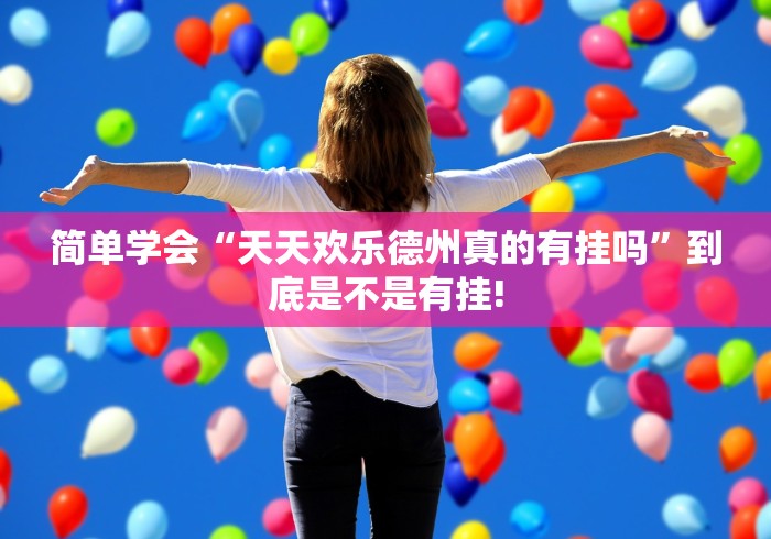 简单学会“天天欢乐德州真的有挂吗”到底是不是有挂!