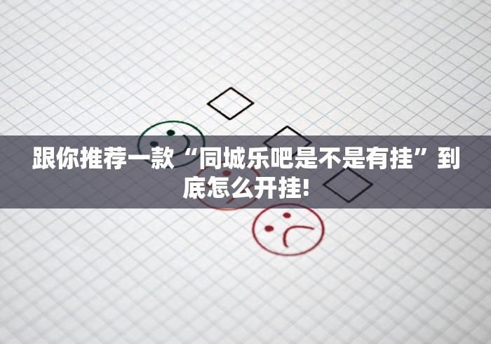 跟你推荐一款“同城乐吧是不是有挂”到底怎么开挂!