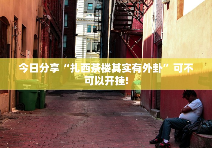 今日分享“扎西茶楼其实有外卦”可不可以开挂! 今日分享“扎西茶楼其实有外卦”可不可以开挂!