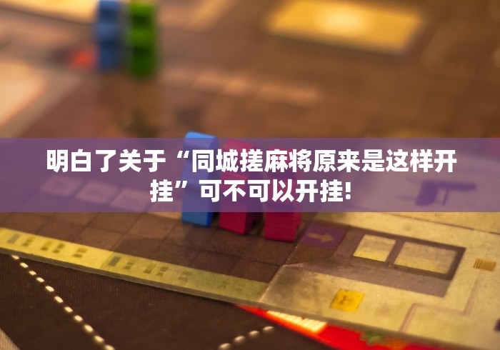 明白了关于“同城搓麻将原来是这样开挂”可不可以开挂! 明白了关于“同城搓麻将原来是这样开挂”可不可以开挂!