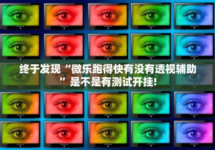 终于发现“微乐跑得快有没有透视辅助”是不是有测试开挂!