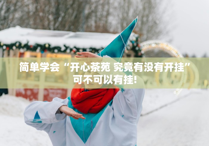 简单学会“开心茶苑 究竟有没有开挂”可不可以有挂!
