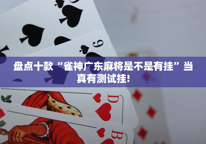 盘点十款“雀神广东麻将是不是有挂”当真有测试挂!