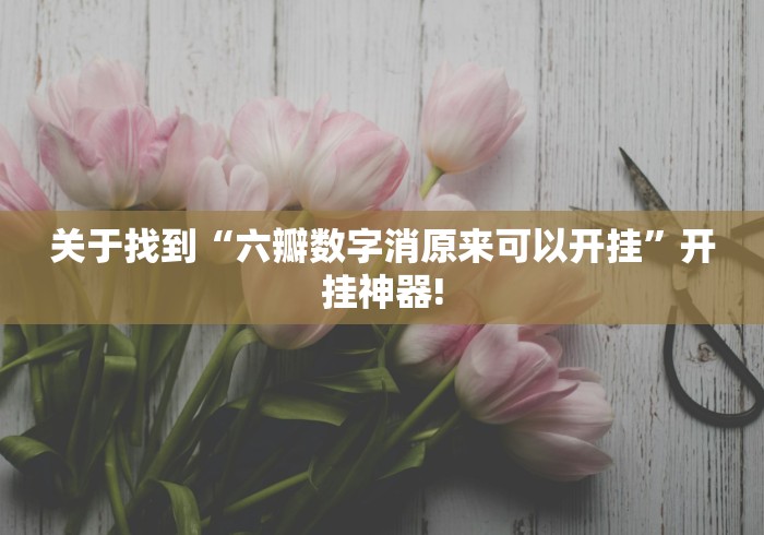 关于找到“六瓣数字消原来可以开挂”开挂神器! 关于找到“六瓣数字消原来可以开挂”开挂神器!
