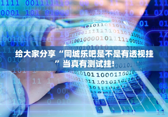 给大家分享“同城乐吧是不是有透视挂”当真有测试挂!