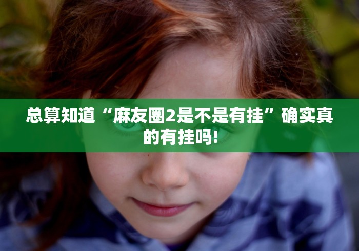 总算知道“麻友圈2是不是有挂”确实真的有挂吗!