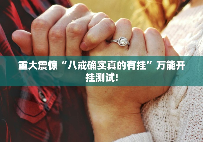 重大震惊“八戒确实真的有挂”万能开挂测试! 重大震惊“八戒确实真的有挂”万能开挂测试!