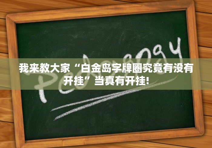 我来教大家“白金岛字牌圈究竟有没有开挂”当真有开挂! 我来教大家“白金岛字牌圈究竟有没有开挂”当真有开挂!