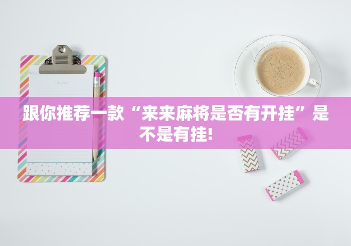 跟你推荐一款“来来麻将是否有开挂”是不是有挂!