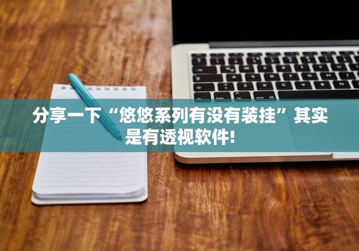 分享一下“悠悠系列有没有装挂”其实是有透视软件! 分享一下“悠悠系列有没有装挂”其实是有透视软件!