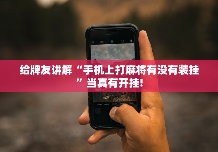 给牌友讲解“手机上打麻将有没有装挂”当真有开挂! 给牌友讲解“手机上打麻将有没有装挂”当真有开挂!