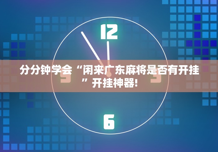 分分钟学会“闲来广东麻将是否有开挂”开挂神器!