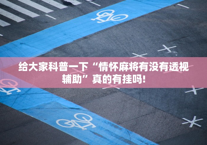 给大家科普一下“情怀麻将有没有透视辅助”真的有挂吗!