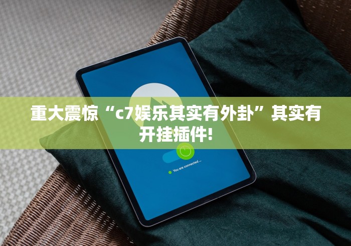 重大震惊“c7娱乐其实有外卦”其实有开挂插件! 重大震惊“c7娱乐其实有外卦”其实有开挂插件!