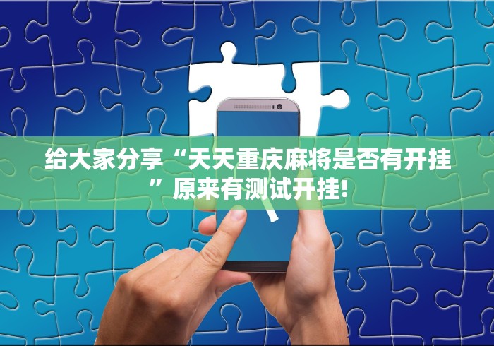 给大家分享“天天重庆麻将是否有开挂”原来有测试开挂!