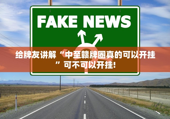 给牌友讲解“中至赣牌圈真的可以开挂”可不可以开挂!