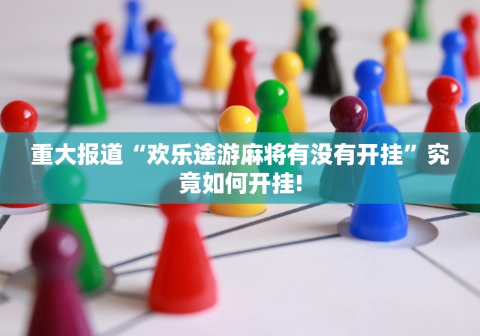 重大报道“欢乐途游麻将有没有开挂”究竟如何开挂!