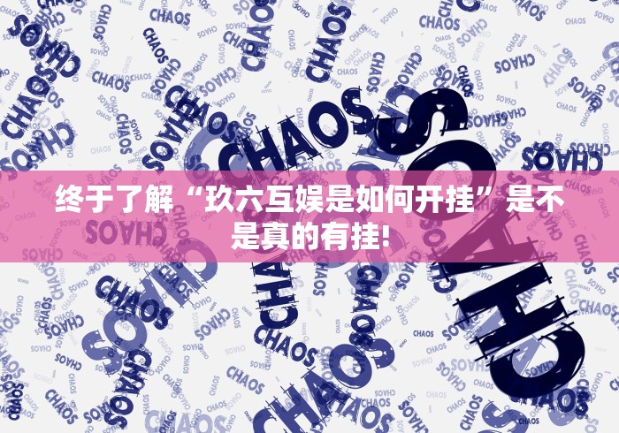 终于了解“玖六互娱是如何开挂”是不是真的有挂!