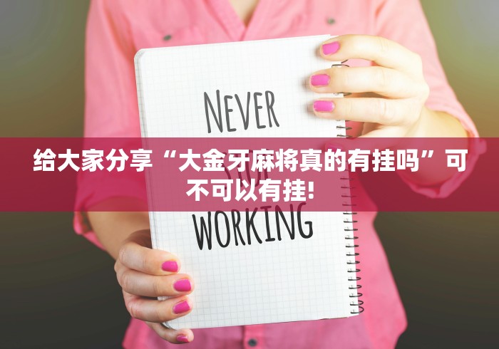 给大家分享“大金牙麻将真的有挂吗”可不可以有挂!