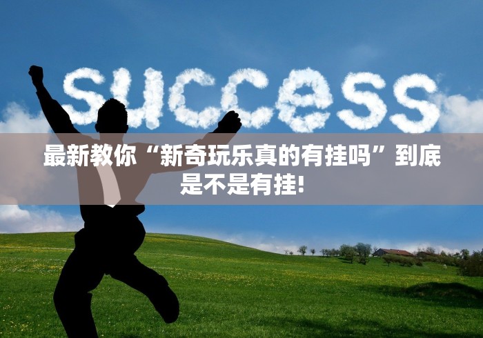 最新教你“新奇玩乐真的有挂吗”到底是不是有挂!