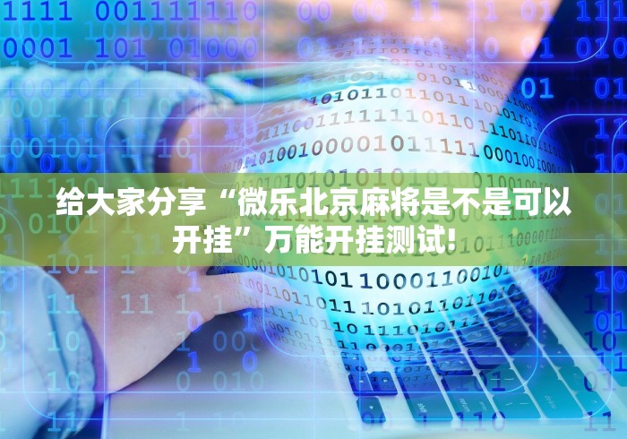给大家分享“微乐北京麻将是不是可以开挂”万能开挂测试!