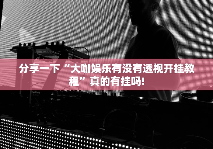 分享一下“大咖娱乐有没有透视开挂教程”真的有挂吗!