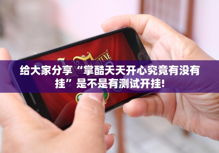 给大家分享“掌酷天天开心究竟有没有挂”是不是有测试开挂!