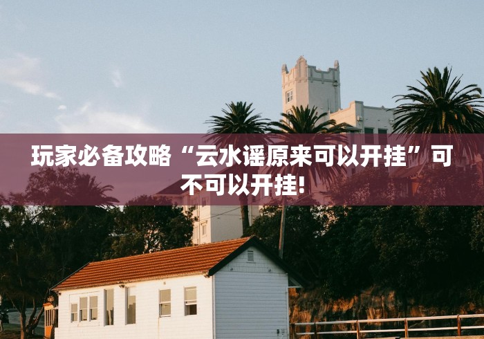 玩家必备攻略“云水谣原来可以开挂”可不可以开挂!