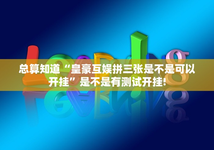 总算知道“皇豪互娱拼三张是不是可以开挂”是不是有测试开挂!