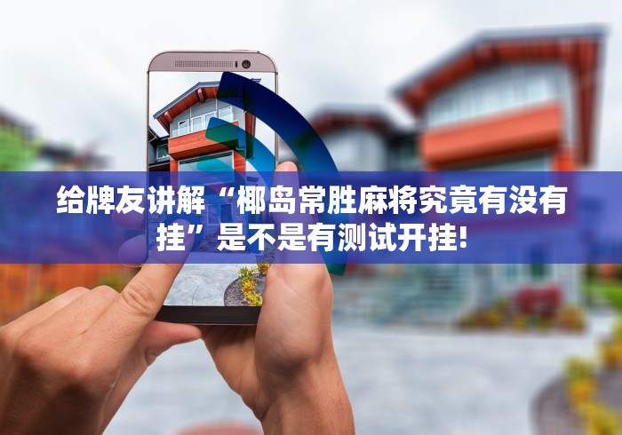 给牌友讲解“椰岛常胜麻将究竟有没有挂”是不是有测试开挂!