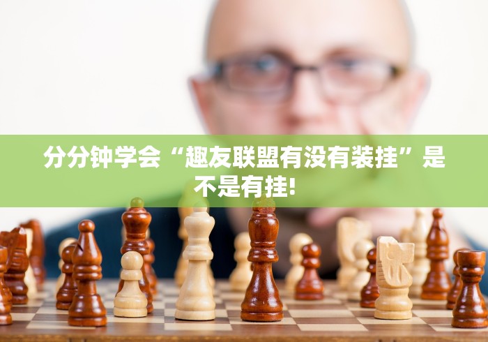 分分钟学会“趣友联盟有没有装挂”是不是有挂!