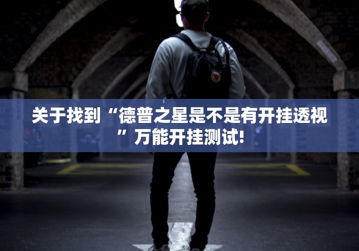 关于找到“德普之星是不是有开挂透视”万能开挂测试!