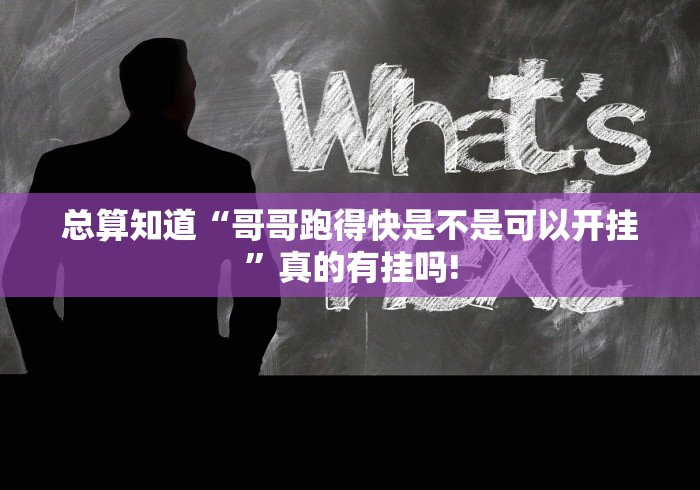 总算知道“哥哥跑得快是不是可以开挂”真的有挂吗! 总算知道“哥哥跑得快是不是可以开挂”真的有挂吗!