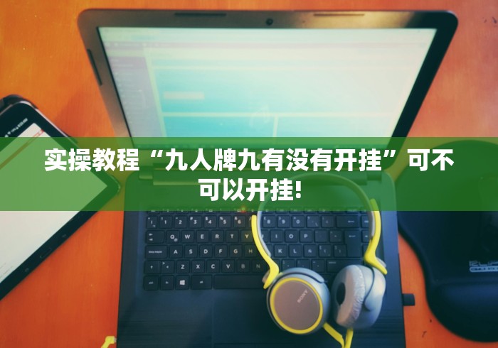 实操教程“九人牌九有没有开挂”可不可以开挂!