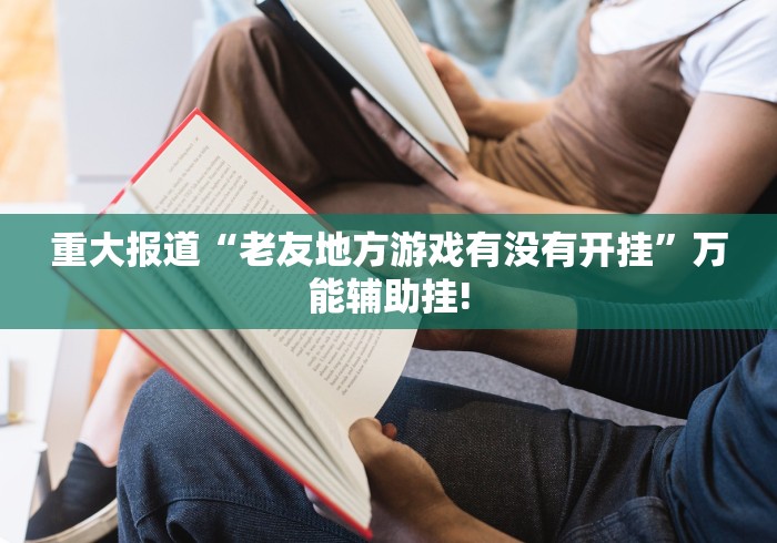 重大报道“老友地方游戏有没有开挂”万能辅助挂!