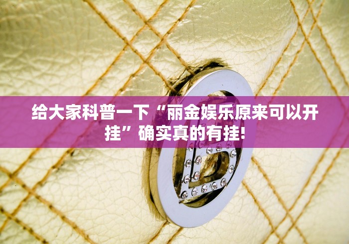 给大家科普一下“丽金娱乐原来可以开挂”确实真的有挂!