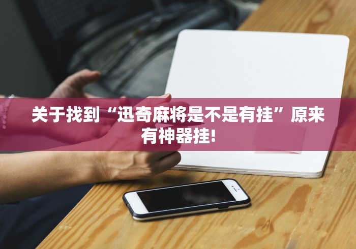 关于找到“迅奇麻将是不是有挂”原来有神器挂!