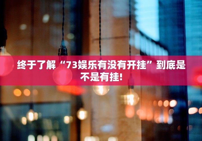 终于了解“73娱乐有没有开挂”到底是不是有挂!