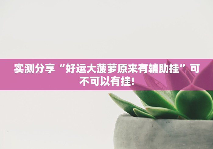 实测分享“好运大菠萝原来有辅助挂”可不可以有挂!