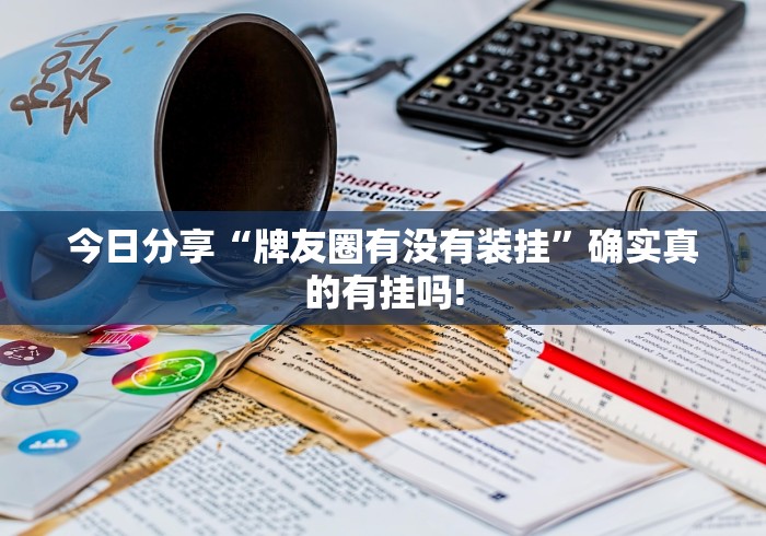 今日分享“牌友圈有没有装挂”确实真的有挂吗!