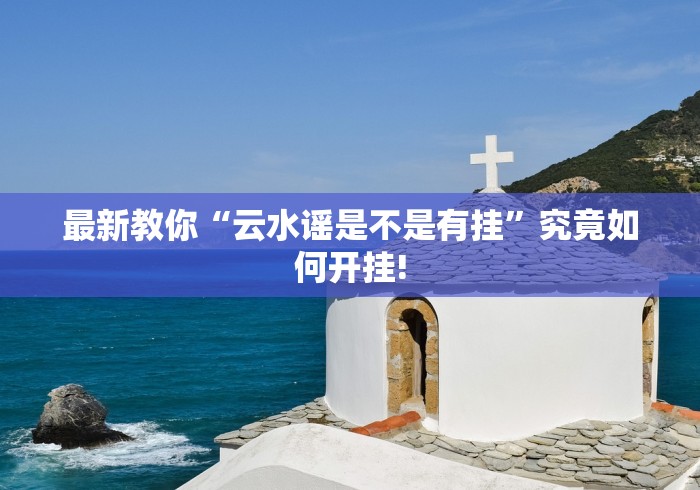 最新教你“云水谣是不是有挂”究竟如何开挂!