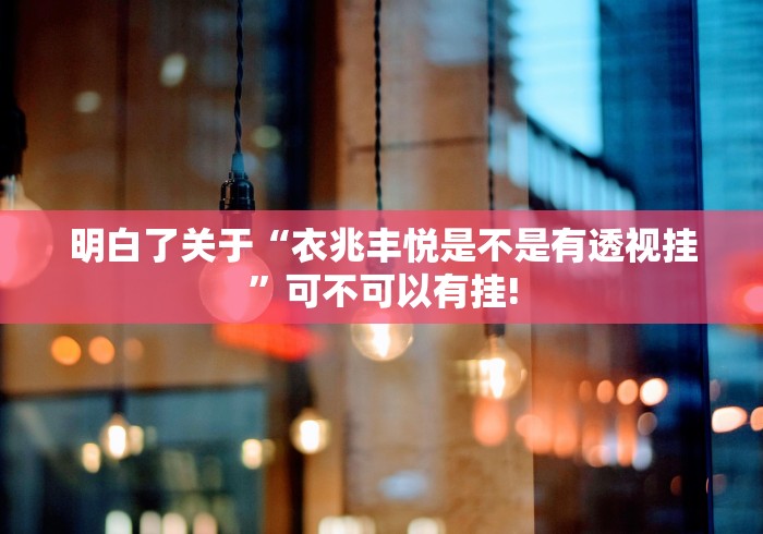 明白了关于“衣兆丰悦是不是有透视挂”可不可以有挂!