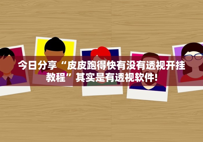 今日分享“皮皮跑得快有没有透视开挂教程”其实是有透视软件!