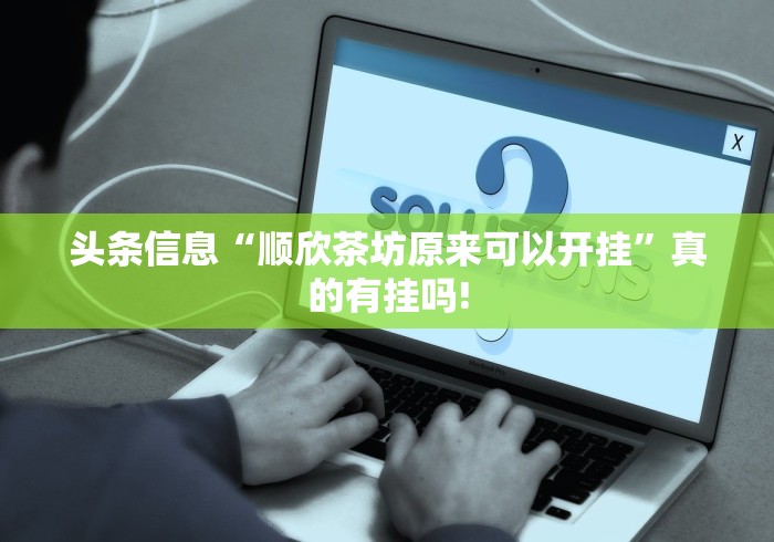 头条信息“顺欣茶坊原来可以开挂”真的有挂吗!