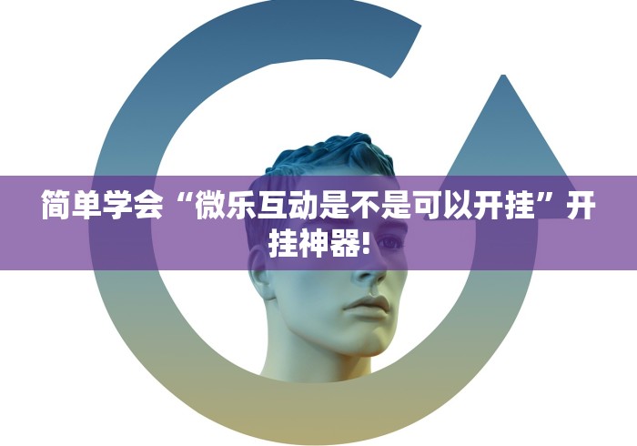 简单学会“微乐互动是不是可以开挂”开挂神器!