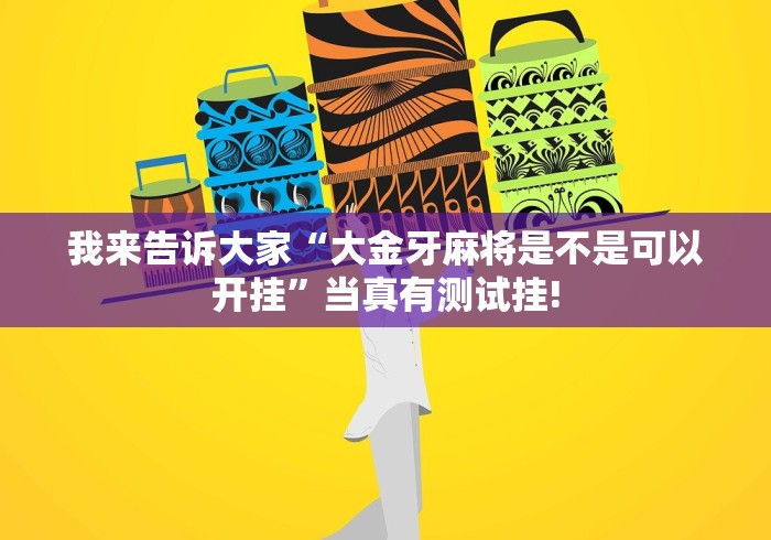 我来告诉大家“大金牙麻将是不是可以开挂”当真有测试挂!